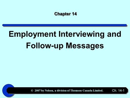 © 2007 by Nelson, a division of Thomson Canada Limited. Ch. 14-1 Chapter 14 Employment Interviewing and Follow-up Messages.