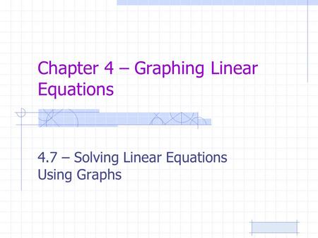 Chapter 4 – Graphing Linear Equations 4.7 – Solving Linear Equations Using Graphs.
