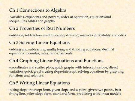 Ch 1 Connections to Algebra -variables, exponents and powers, order of operation, equations and inequalities, tables and graphs Ch 2 Properties of Real.