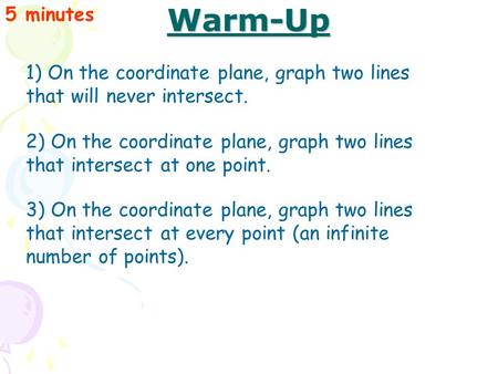 Warm-Up 5 minutes 1) On the coordinate plane, graph two lines that will never intersect. 2) On the coordinate plane, graph two lines that intersect at.