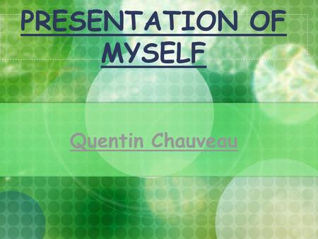 PRESENTATION OF MYSELF Quentin Chauveau. Simple presentation My name is Quentin Chauveau I am sixteen I was born on the 29th of May 1992 in the hospital.