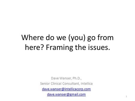 Where do we (you) go from here? Framing the issues. Dave Wanser, Ph.D., Senior Clinical Consultant, Intellica