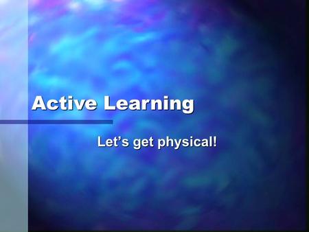 Let’s get physical! Active Learning. Learning Outcomes: n Demonstrate how active learning strategies (complex and simple) can be incorporated into the.