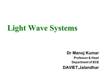 Light Wave Systems Dr Manoj Kumar Professor & Head Department of ECE DAVIET,Jalandhar.