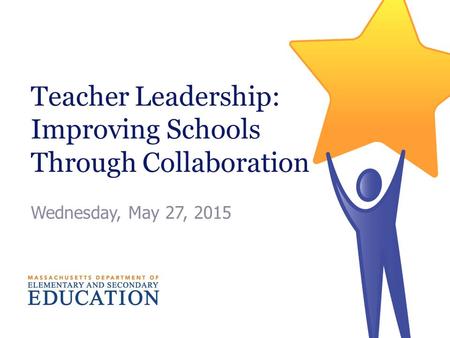 Teacher Leadership: Improving Schools Through Collaboration Wednesday, May 27, 2015.