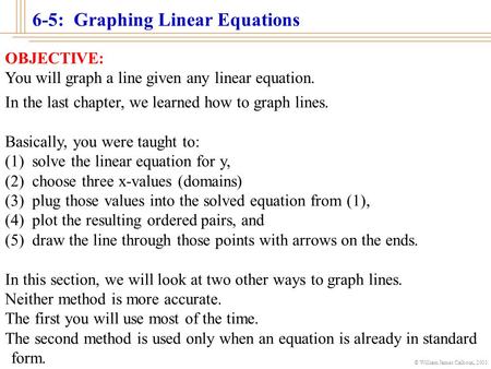 © William James Calhoun, 2001 OBJECTIVE: You will graph a line given any linear equation. In the last chapter, we learned how to graph lines. Basically,