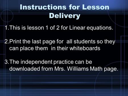 Instructions for Lesson Delivery 1.This is lesson 1 of 2 for Linear equations. 2.Print the last page for all students so they can place them in their whiteboards.
