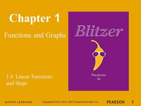 Chapter 1 Functions and Graphs Copyright © 2014, 2010, 2007 Pearson Education, Inc. 1 1.4 Linear Functions and Slope.
