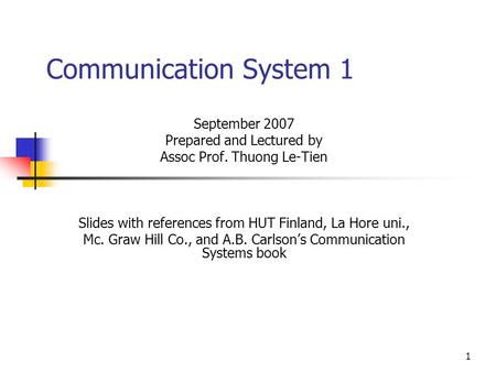 1 Communication System 1 September 2007 Prepared and Lectured by Assoc Prof. Thuong Le-Tien Slides with references from HUT Finland, La Hore uni., Mc.