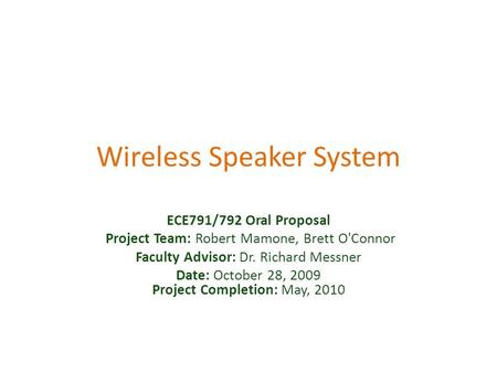 Wireless Speaker System ECE791/792 Oral Proposal Project Team: Robert Mamone, Brett O'Connor Faculty Advisor: Dr. Richard Messner Date: October 28, 2009.
