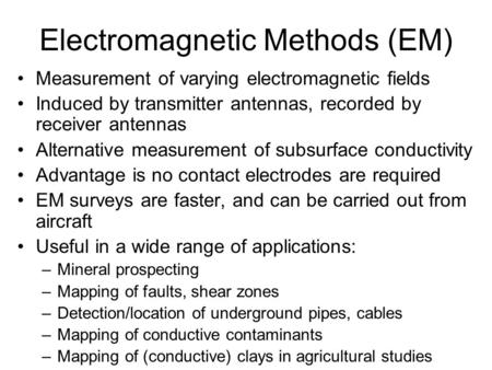 Electromagnetic Methods (EM) Measurement of varying electromagnetic fields Induced by transmitter antennas, recorded by receiver antennas Alternative measurement.
