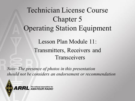 Technician License Course Chapter 5 Operating Station Equipment Lesson Plan Module 11: Transmitters, Receivers and Transceivers Note: The presence of photos.