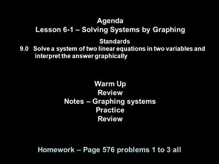 Agenda Lesson 6-1 – Solving Systems by Graphing Standards 9.0 Solve a system of two linear equations in two variables and interpret the answer graphically.