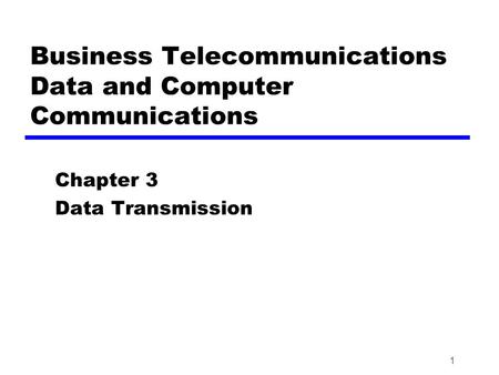 1 Business Telecommunications Data and Computer Communications Chapter 3 Data Transmission.