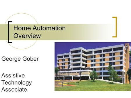 Home Automation Overview George Gober Assistive Technology Associate.