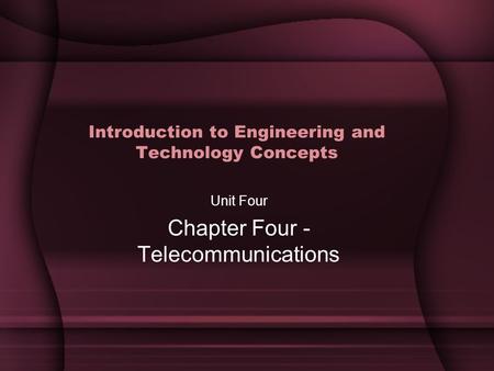 Introduction to Engineering and Technology Concepts Unit Four Chapter Four - Telecommunications.
