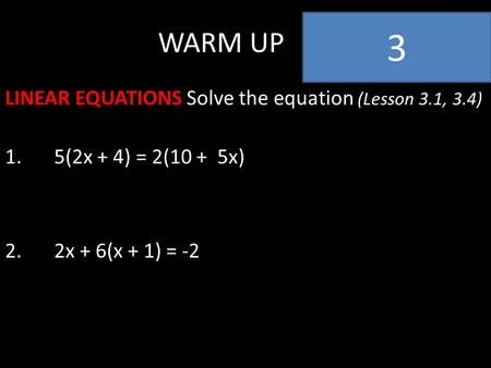 WARM UP LINEAR EQUATIONS Solve the equation (Lesson 3.1, 3.4) 1.5(2x + 4) = 2(10 + 5x) 2.2x + 6(x + 1) = -2 3.