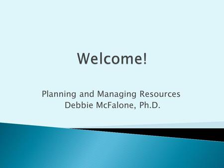 Planning and Managing Resources Debbie McFalone, Ph.D.