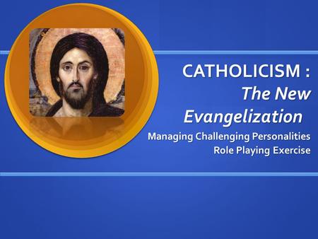 CATHOLICISM : The New Evangelization Managing Challenging Personalities Role Playing Exercise.