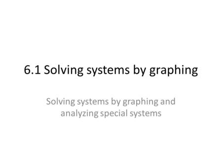 6.1 Solving systems by graphing Solving systems by graphing and analyzing special systems.