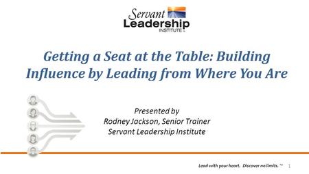 1 Lead with your heart. Discover no limits. ™ Getting a Seat at the Table: Building Influence by Leading from Where You Are Presented by Rodney Jackson,
