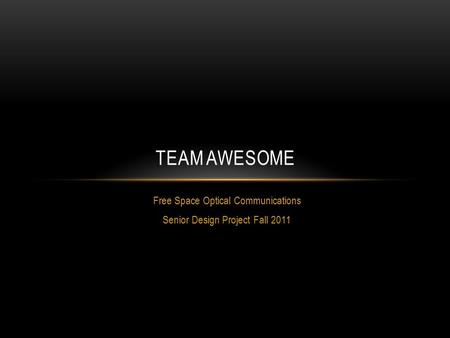 Free Space Optical Communications Senior Design Project Fall 2011 TEAM AWESOME.