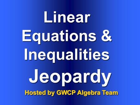 Linear Equations & Inequalities Hosted by GWCP Algebra Team Jeopardy.