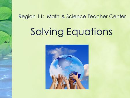 Region 11: Math & Science Teacher Center Solving Equations.