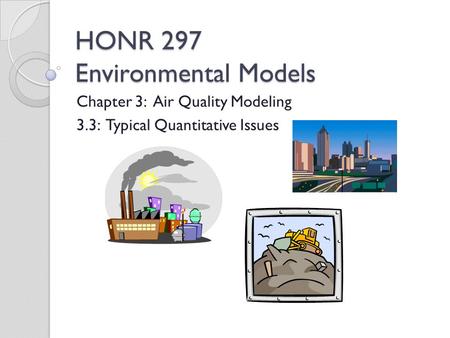 HONR 297 Environmental Models Chapter 3: Air Quality Modeling 3.3: Typical Quantitative Issues.