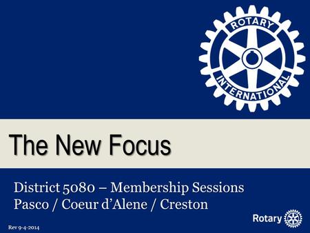 The New Focus District 5080 – Membership Sessions Pasco / Coeur d’Alene / Creston Rev 9-4-2014.