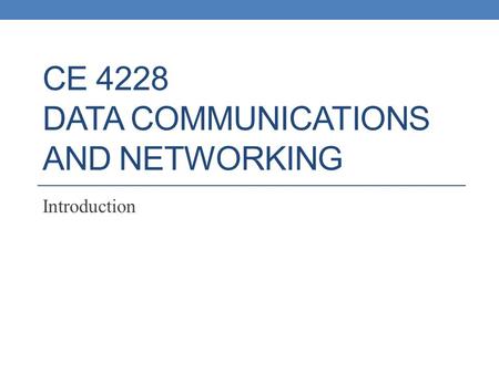 CE 4228 DATA COMMUNICATIONS AND NETWORKING Introduction.