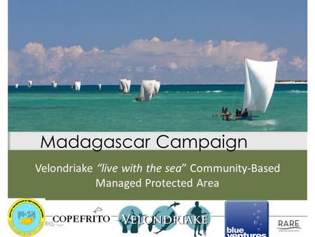 Velondriake “live with the sea” Community-Based Managed Protected Area Madagascar Campaign FIJI BROP WORKSHOP.