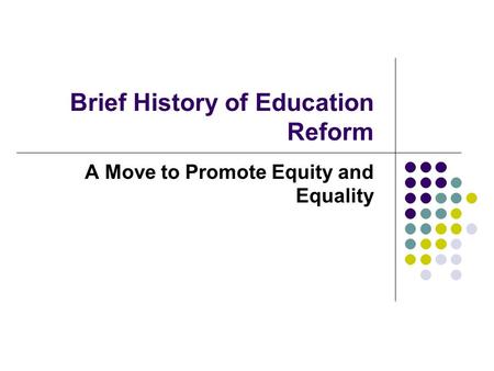Brief History of Education Reform A Move to Promote Equity and Equality.