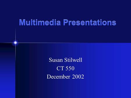Multimedia Presentations Susan Stilwell CT 550 December 2002.