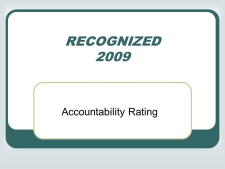 RECOGNIZED 2009 Accountability Rating. Basic Indicators EXEMPLARY: for every subject, at least 90% of the tested students pass the test RECOGNIZED**: