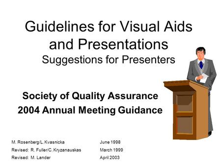 Guidelines for Visual Aids and Presentations Suggestions for Presenters Society of Quality Assurance 2004 Annual Meeting Guidance M. Rosenberg/L. KvasnickaJune.