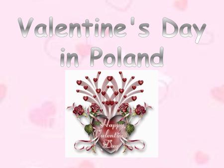 Valentine's Day is rather a big holiday in Poland, but not very old. It isn't a Polish tradition and it came to our country at the end of 90. in XX century.
