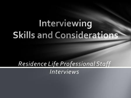 Residence Life Professional Staff Interviews. Things to think about 1. What skills are you developing in this process? 2. How could interviewing others.