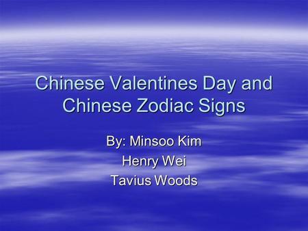 Chinese Valentines Day and Chinese Zodiac Signs By: Minsoo Kim Henry Wei Tavius Woods.