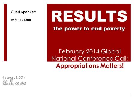 February 2014 Global National Conference Call: Appropriations Matters! February 8, 2014 2pm ET Dial 888 409-6709 RESULTS the power to end poverty Guest.