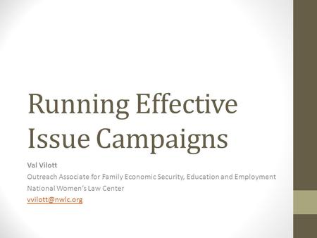Running Effective Issue Campaigns Val Vilott Outreach Associate for Family Economic Security, Education and Employment National Women’s Law Center