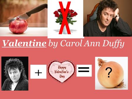 \ / Valentine by Carol Ann Duffy ?.