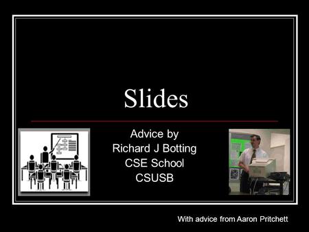 Slides Advice by Richard J Botting CSE School CSUSB With advice from Aaron Pritchett.