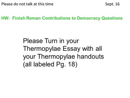 Please do not talk at this timeSept. 16 HW: Finish Roman Contributions to Democracy Questions Please Turn in your Thermopylae Essay with all your Thermopylae.