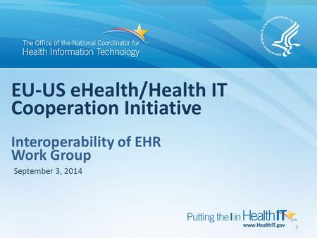 0 EU-US eHealth/Health IT Cooperation Initiative Interoperability of EHR Work Group September 3, 2014.