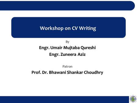 Workshop on CV Writing By Engr. Umair Mujtaba Qureshi Engr. Zuneera Aziz Patron Prof. Dr. Bhawani Shankar Choudhry.