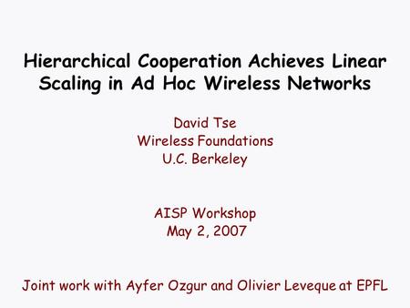 Hierarchical Cooperation Achieves Linear Scaling in Ad Hoc Wireless Networks David Tse Wireless Foundations U.C. Berkeley AISP Workshop May 2, 2007 Joint.