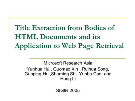 Title Extraction from Bodies of HTML Documents and its Application to Web Page Retrieval Microsoft Research Asia Yunhua Hu, Guomao Xin, Ruihua Song, Guoping.