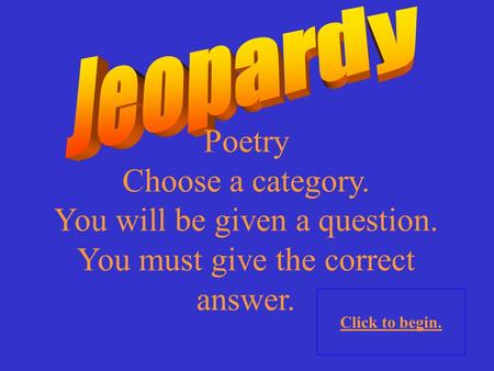 Poetry Choose a category. You will be given a question. You must give the correct answer. Click to begin.