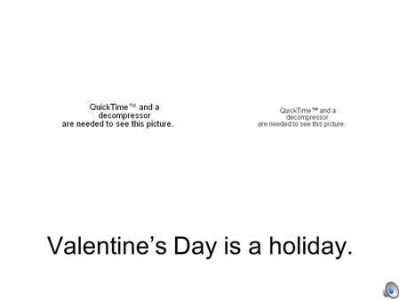 Valentine’s Day is a holiday.